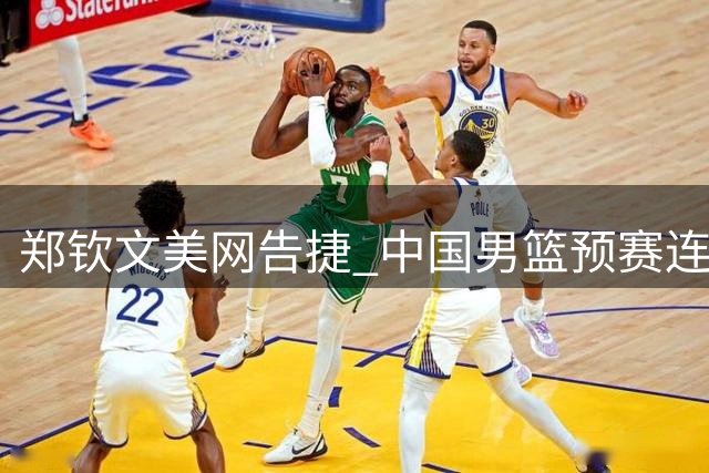 郑钦文美网告捷 中国男篮预赛连胜